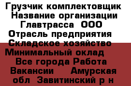 Грузчик-комплектовщик › Название организации ­ Главтрасса, ООО › Отрасль предприятия ­ Складское хозяйство › Минимальный оклад ­ 1 - Все города Работа » Вакансии   . Амурская обл.,Завитинский р-н